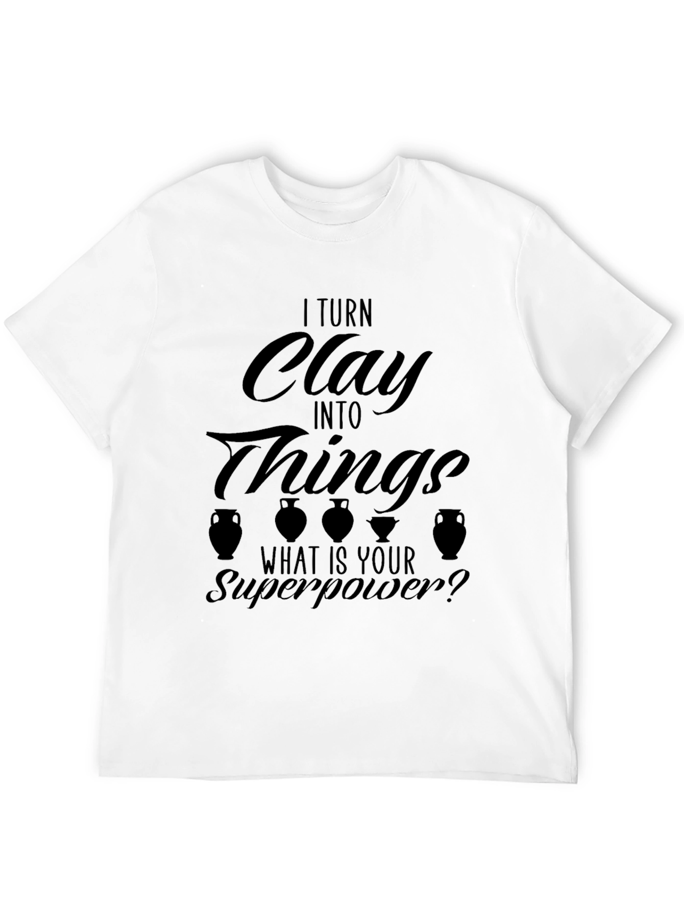 I Turn Clay Into Things T-Shirt