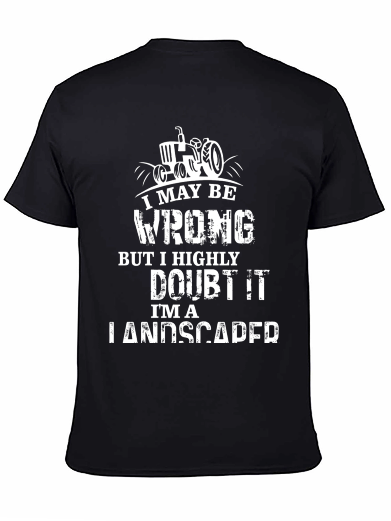 Landscaper T-Shirt: I May Be Wrong...But I Doubt It!