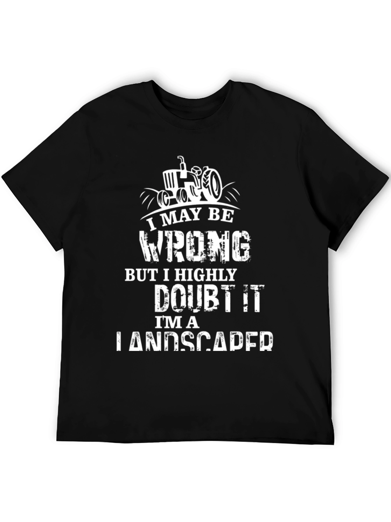 Landscaper T-Shirt: I May Be Wrong...But I Doubt It!