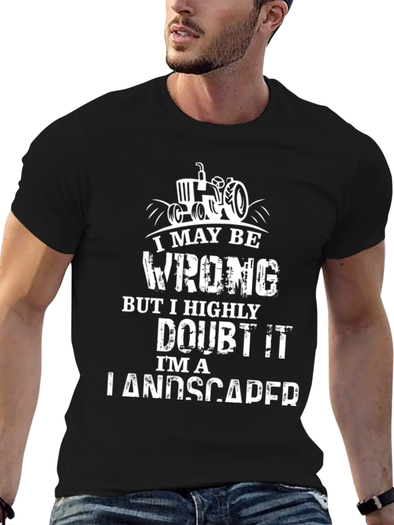 Landscaper T-Shirt: I May Be Wrong...But I Doubt It!