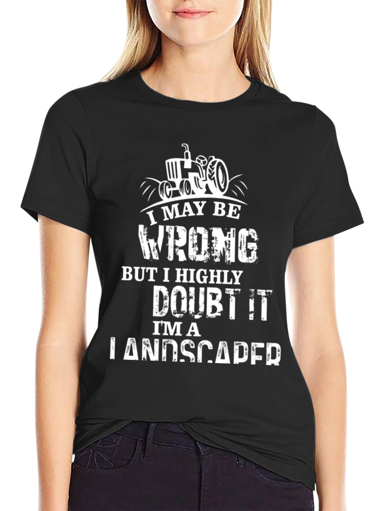 Landscaper T-Shirt: I May Be Wrong...But I Doubt It!