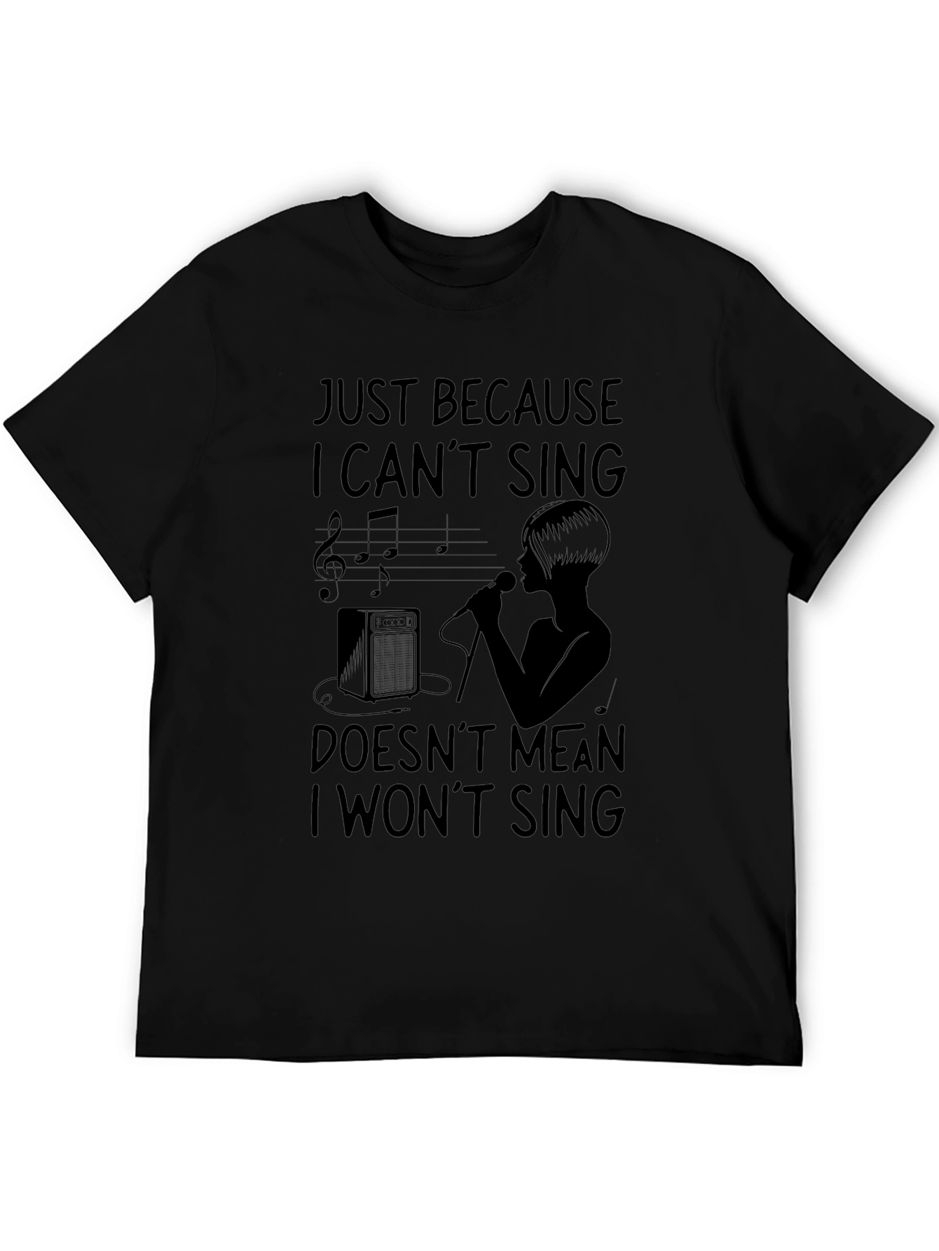 Just Because I Cant Sing T-Shirt