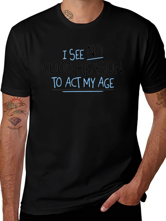 Funny Slogan T-Shirt - I See No Good Reason to Act My Age