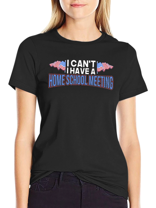 I Cant I Have A Homeschool Meeting Graphic Tee