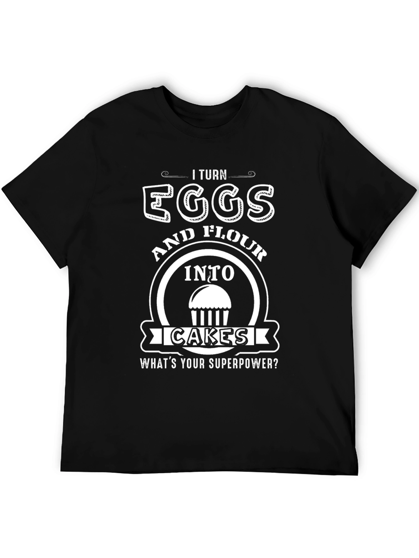 I Turn Eggs & Flour Into Cakes T-Shirt