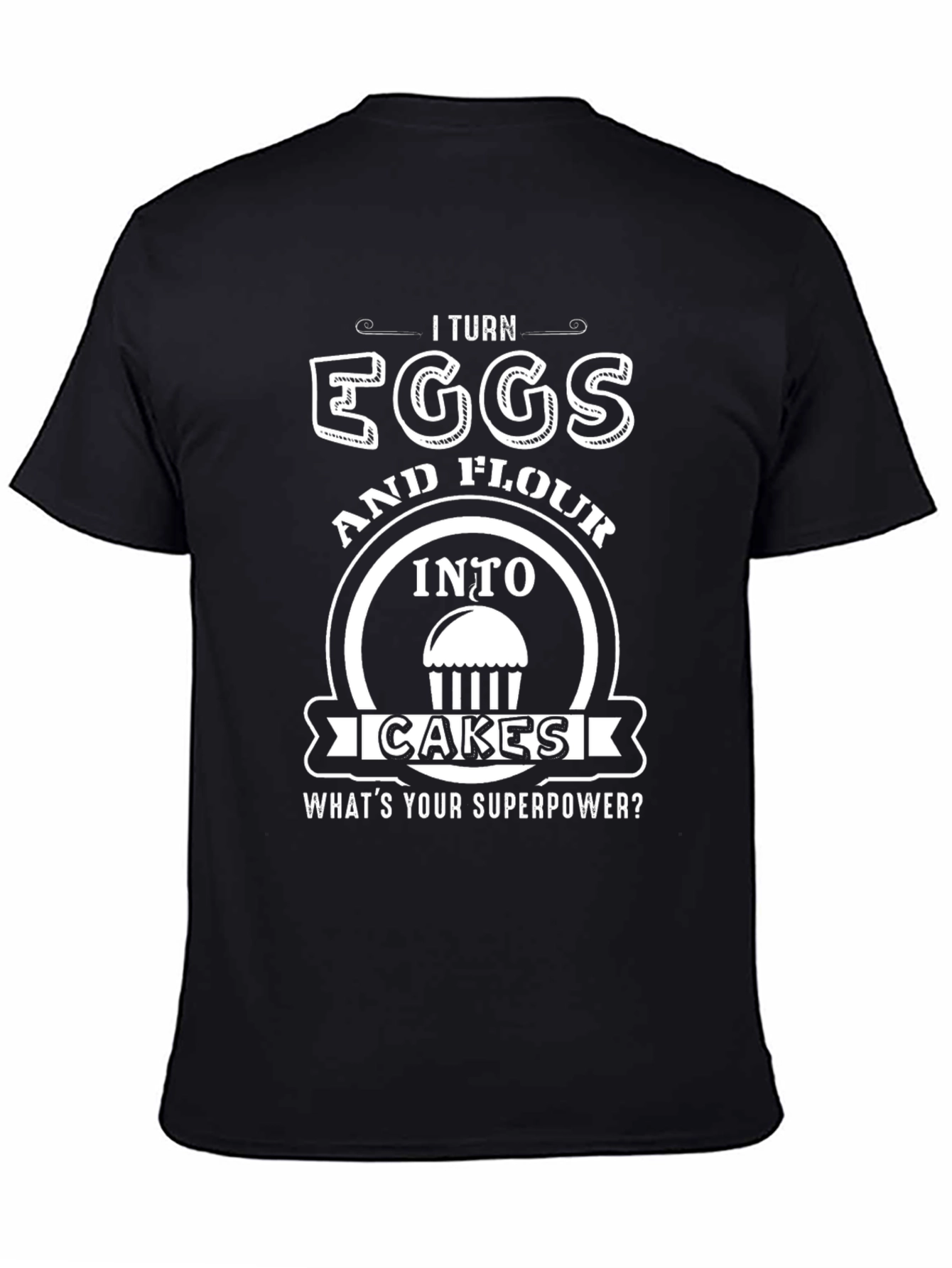 I Turn Eggs & Flour Into Cakes T-Shirt