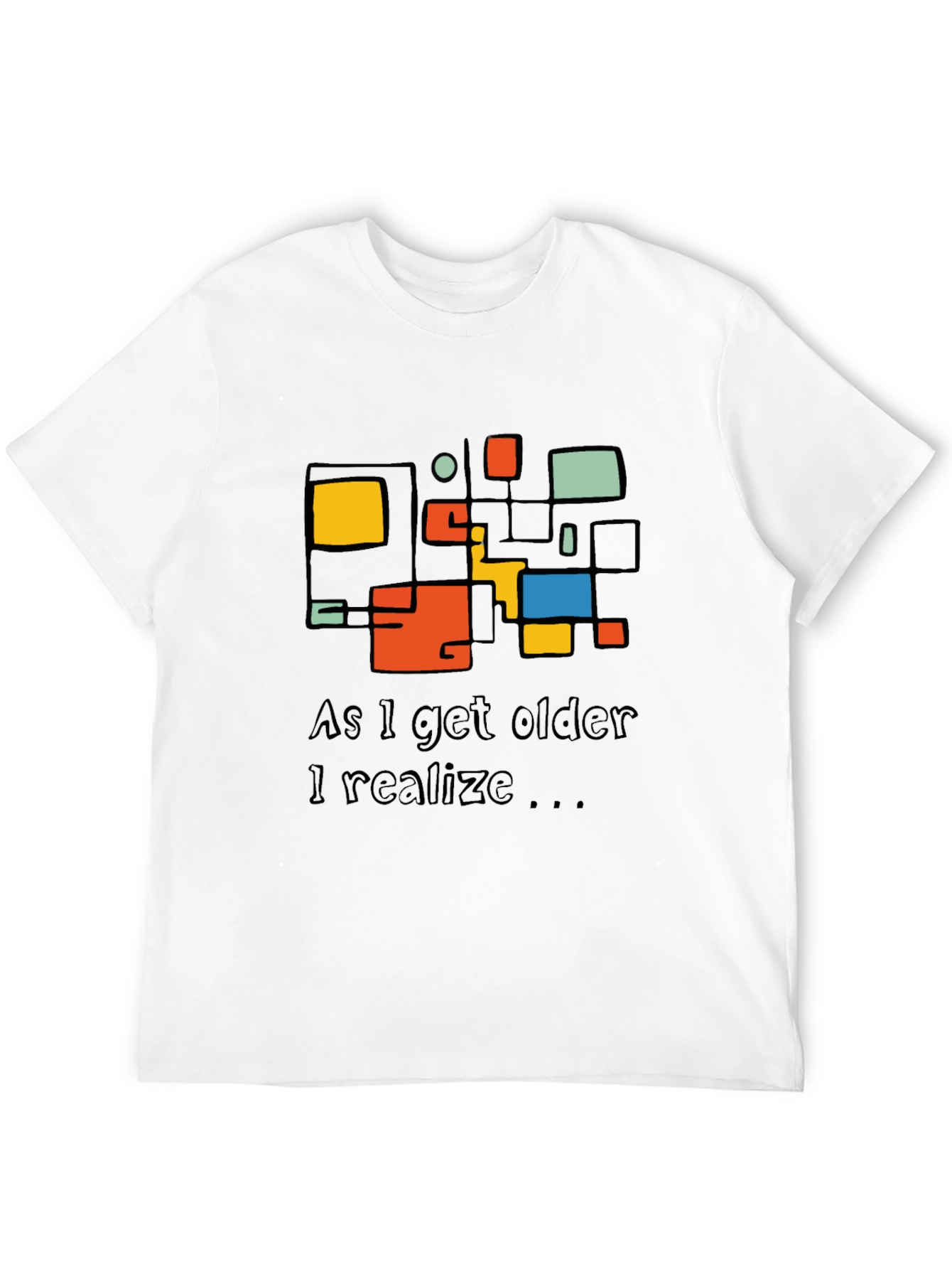 Modern Art T-Shirt: As I Get Older I Realize...