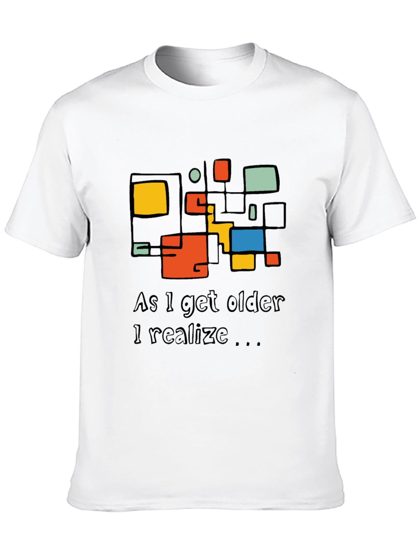 Modern Art T-Shirt: As I Get Older I Realize...