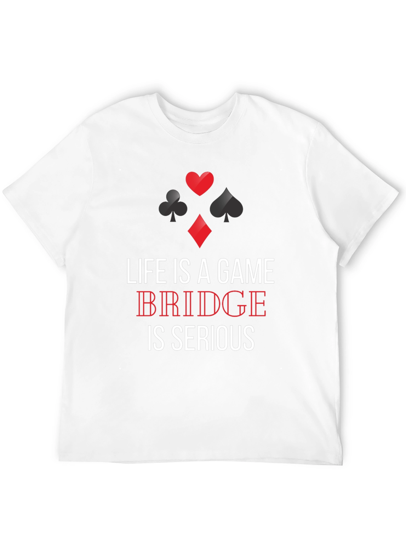 Life is a Game Bridge is Serious T-Shirt