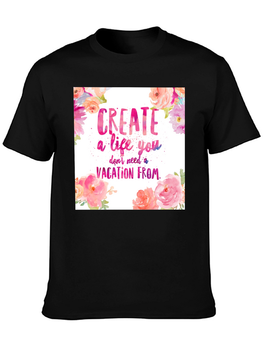 Motivational T-Shirt - Create a Life You Dont Need a Vacation From