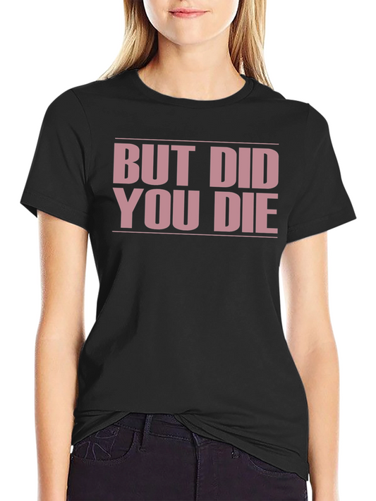 But Did You Die? Funny T-Shirt