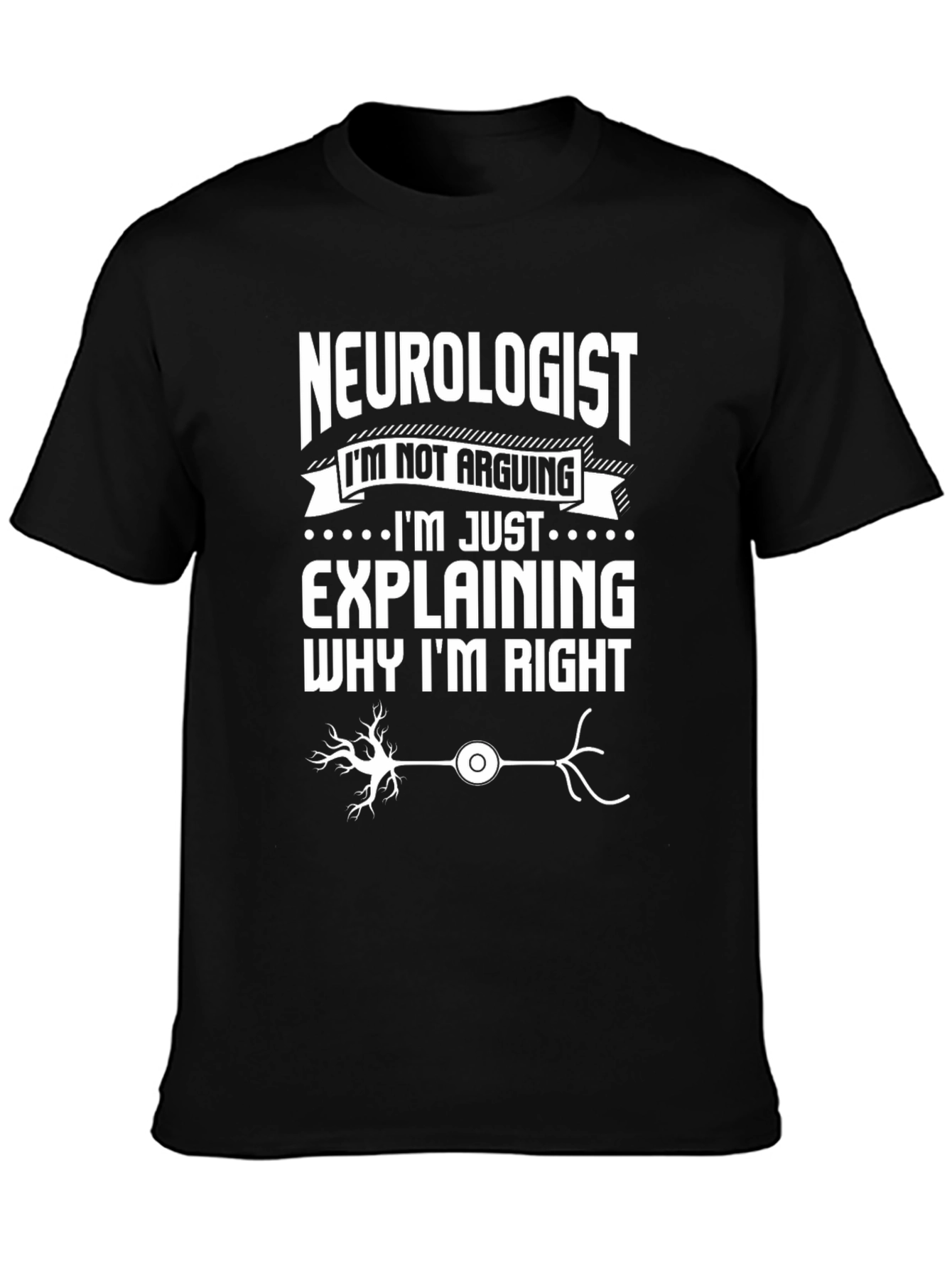 Neurologist T-Shirt: Im Not Arguing Explaining Why Im Right
