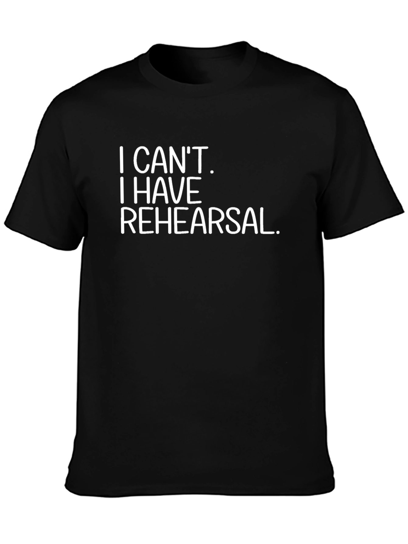 I Cant I Have Rehearsal Black T-Shirt