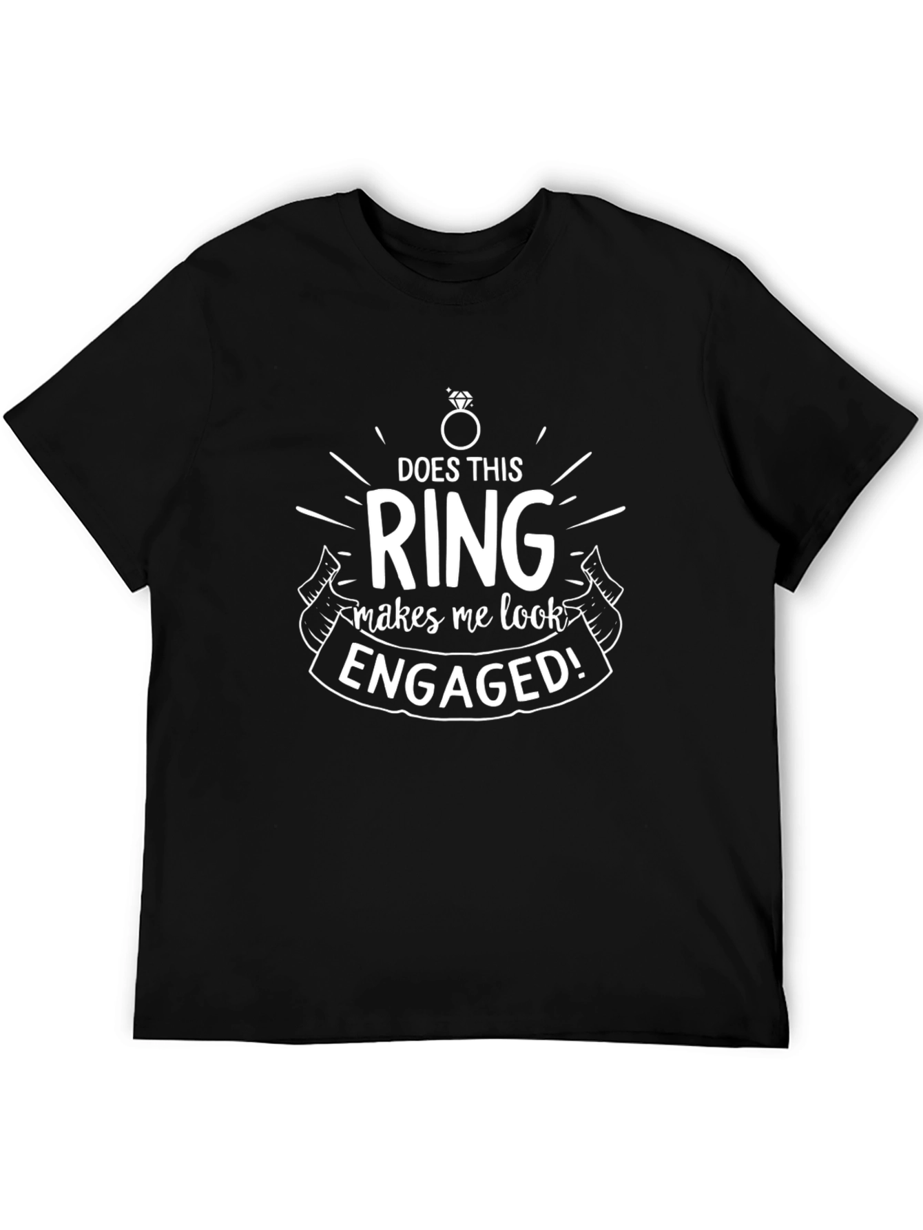 Engaged T-Shirt: Does This Ring Make Me Look Engaged?
