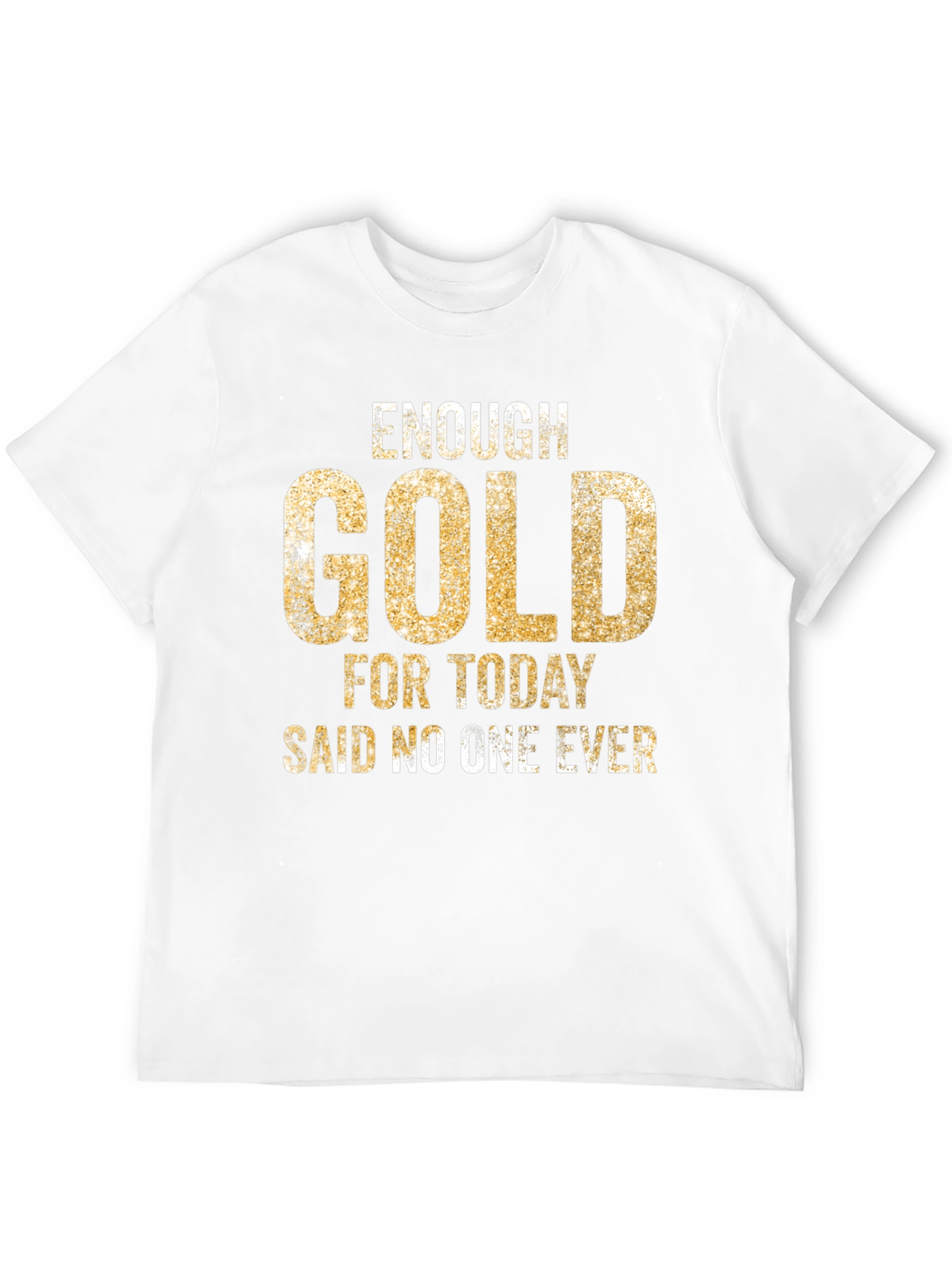 Enough Gold T-Shirt - Funny Graphic Tee