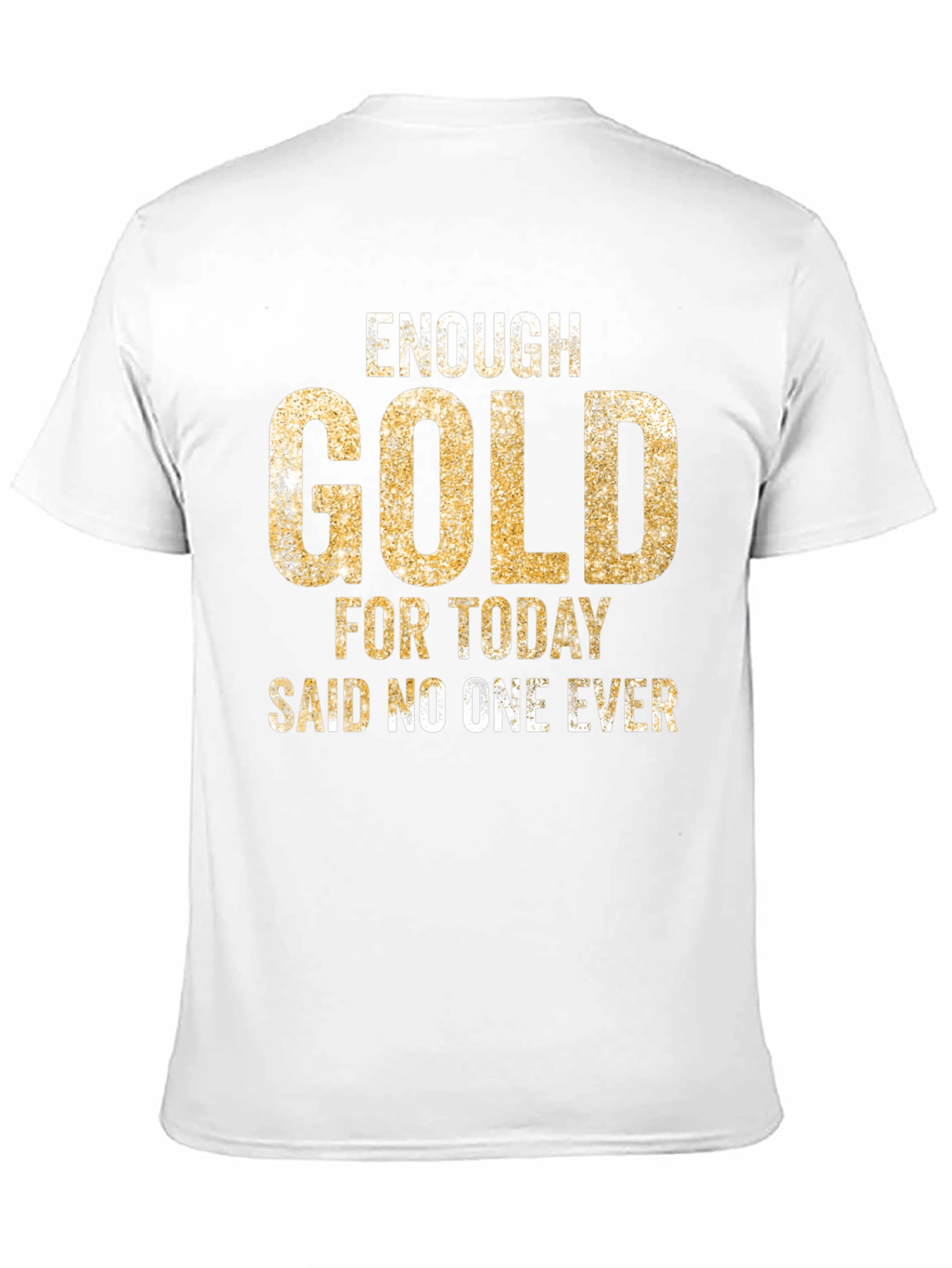 Enough Gold T-Shirt - Funny Graphic Tee