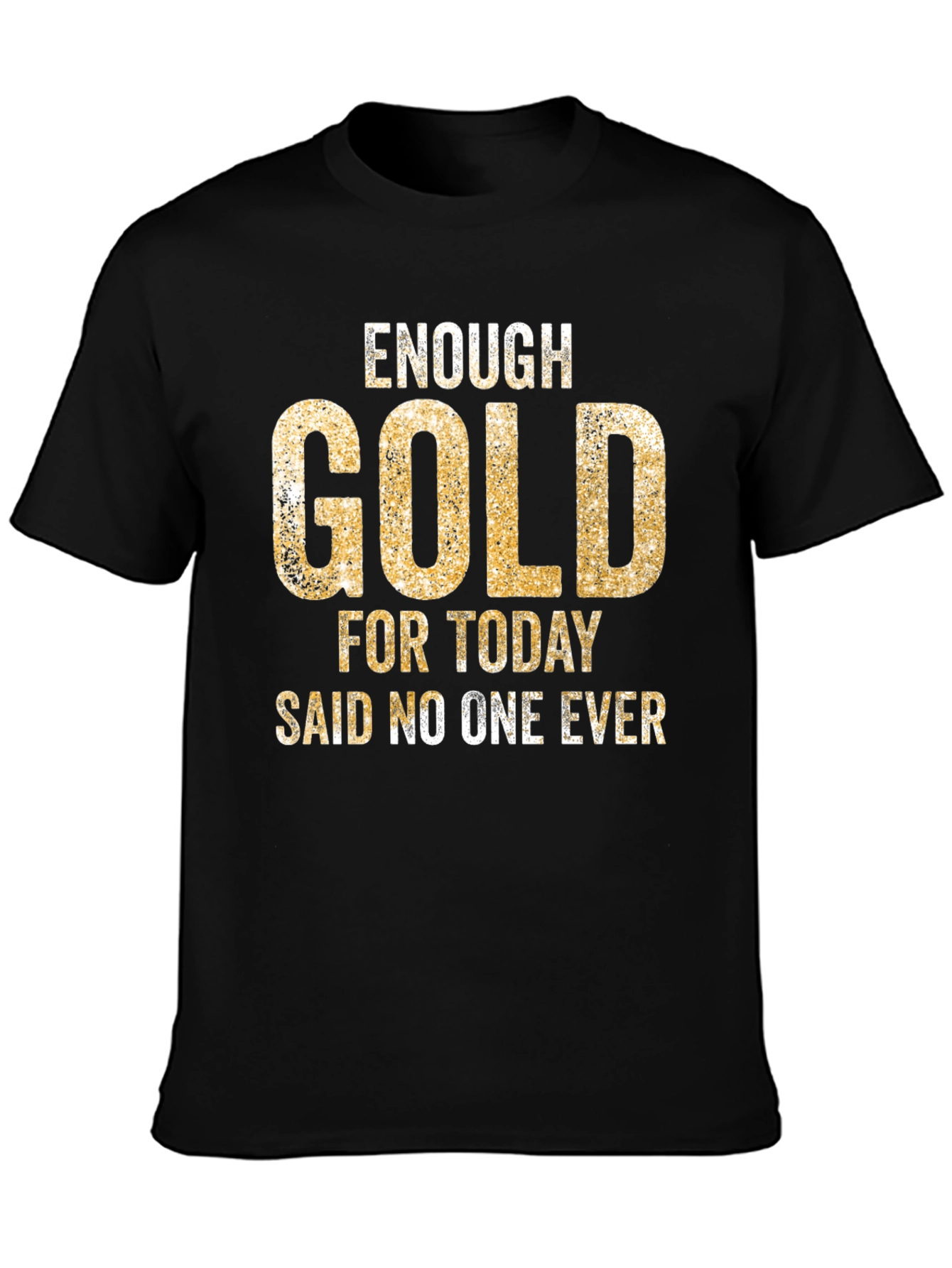 Enough Gold T-Shirt - Funny Graphic Tee