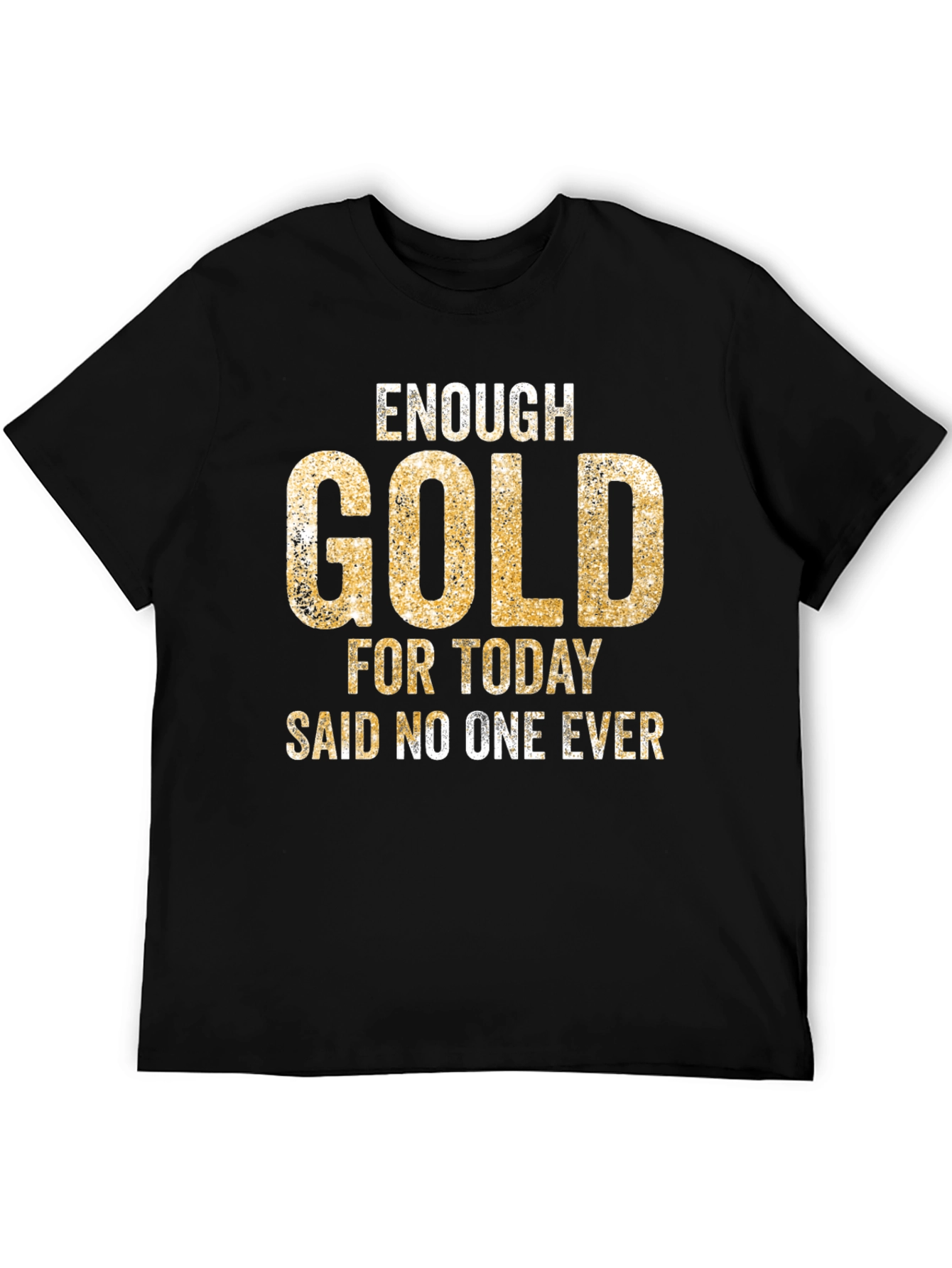 Enough Gold T-Shirt - Funny Graphic Tee