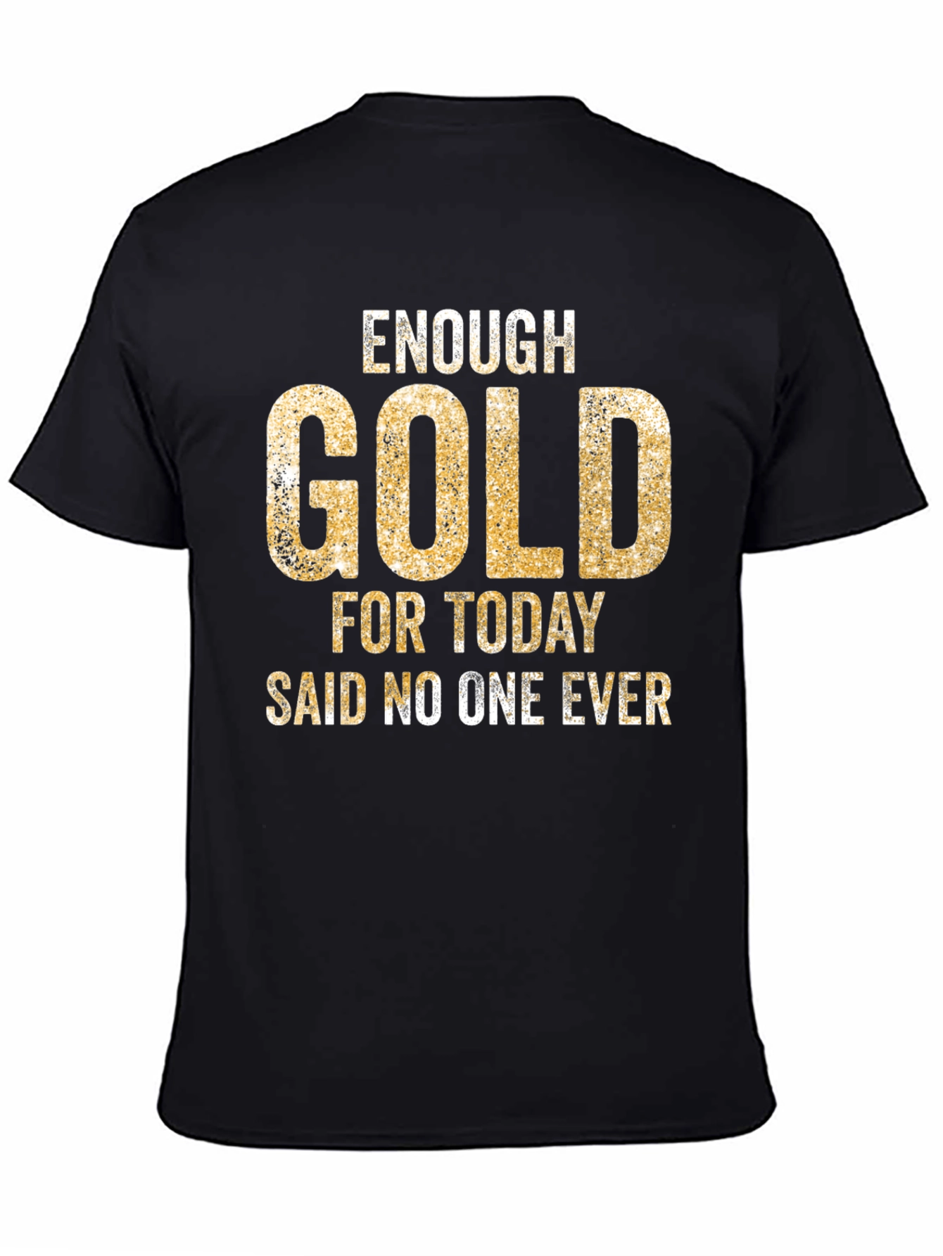 Enough Gold T-Shirt - Funny Graphic Tee