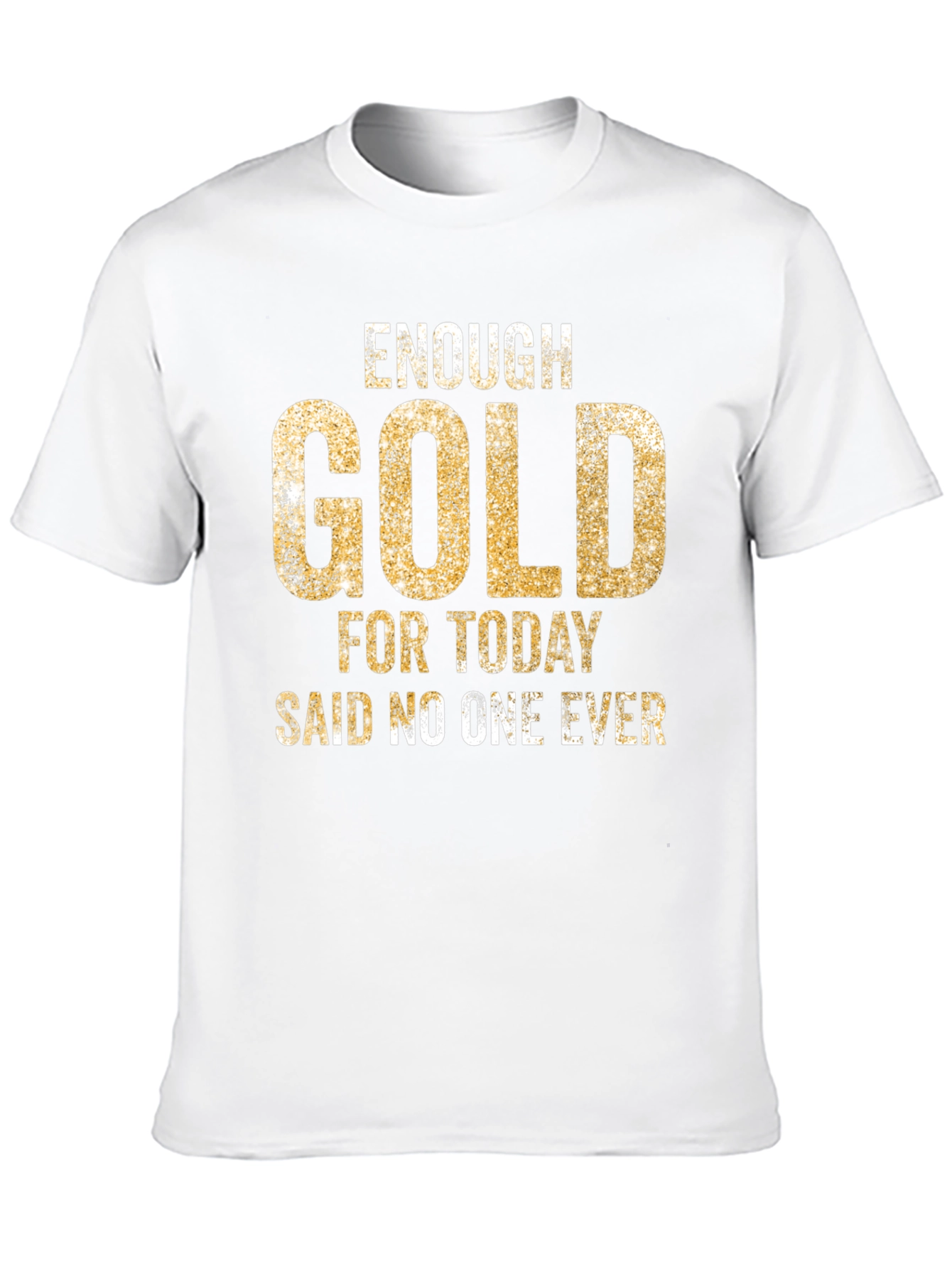 Enough Gold T-Shirt - Funny Graphic Tee