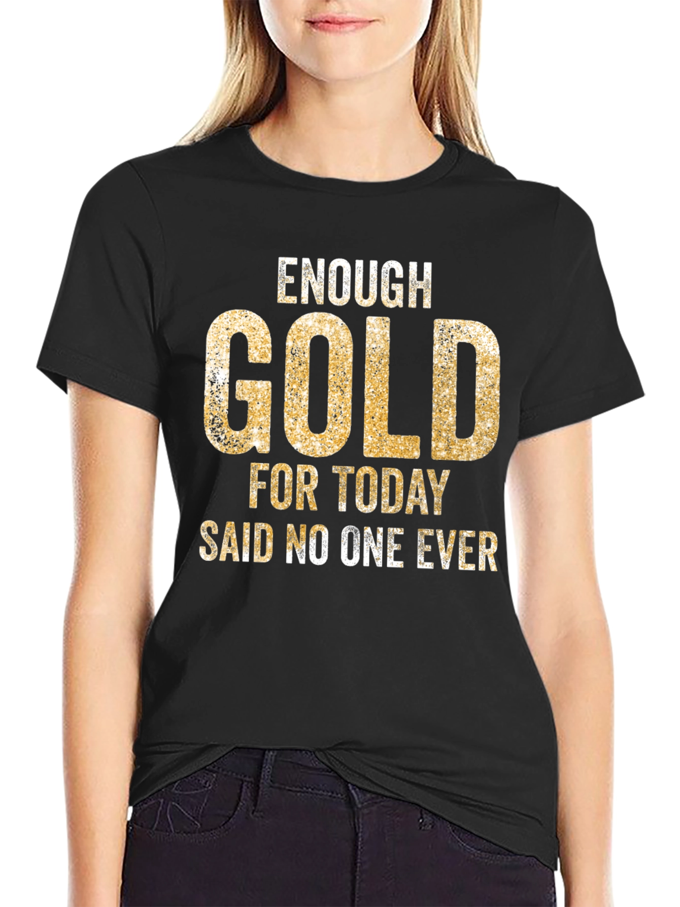 Enough Gold T-Shirt - Funny Graphic Tee