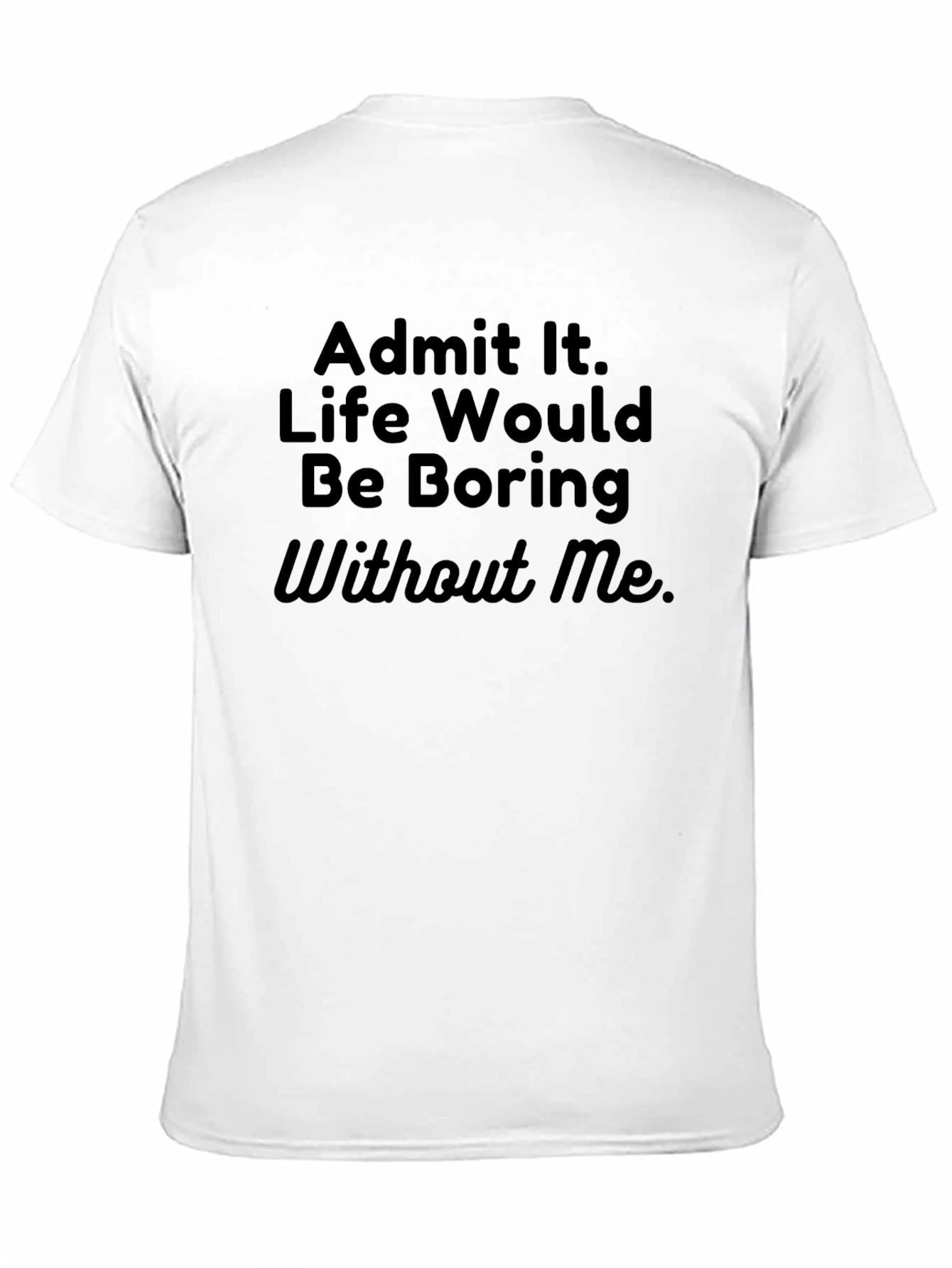 Funny Sarcastic T-Shirt - Admit It Life Boring