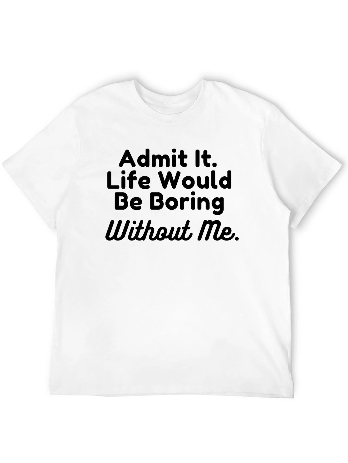 Funny Sarcastic T-Shirt - Admit It Life Boring