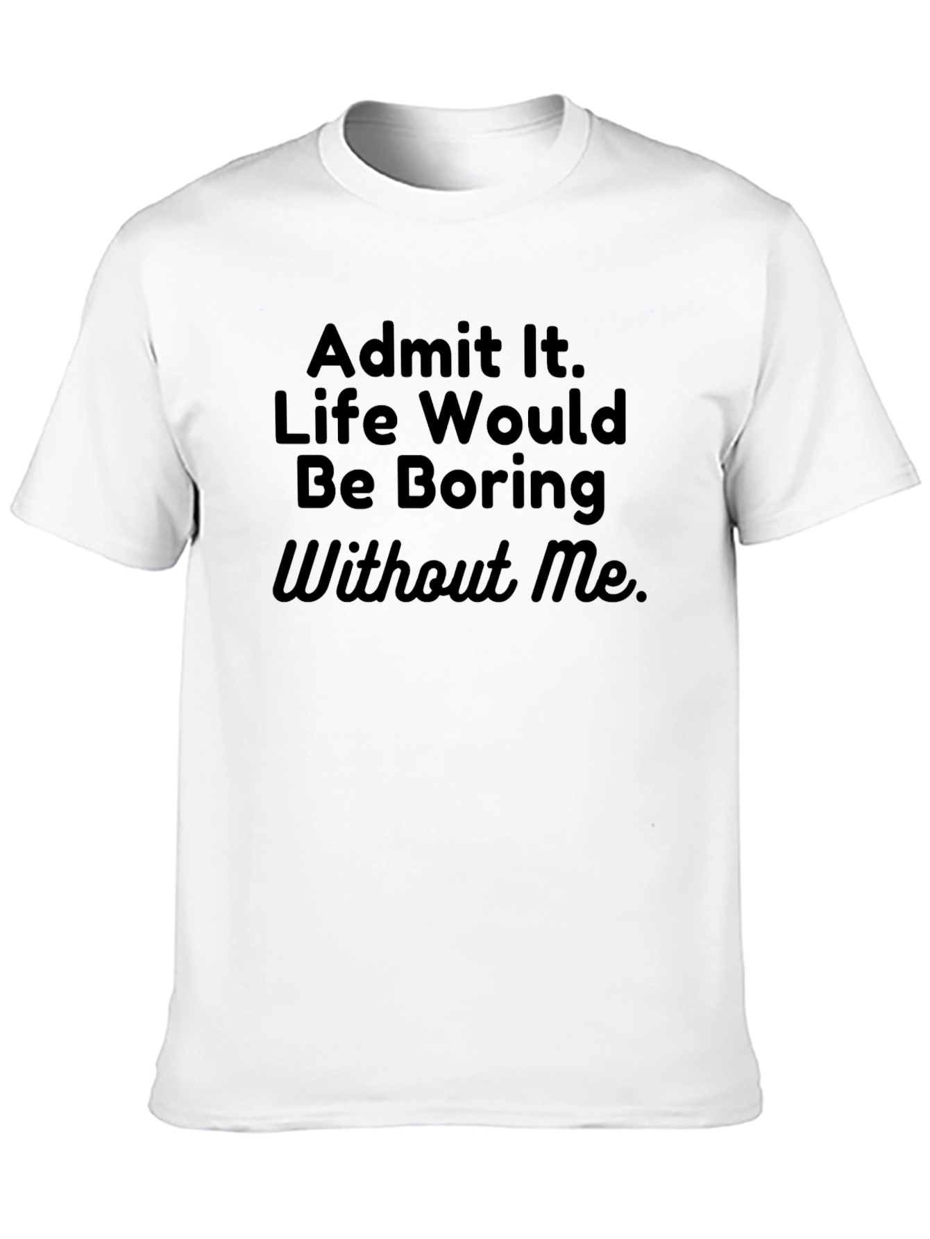 Funny Sarcastic T-Shirt - Admit It Life Boring